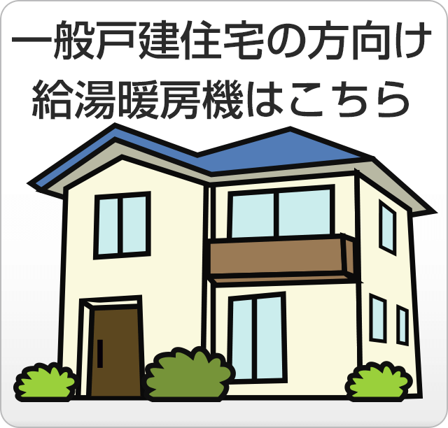 給湯暖房機の取替・交換機種を一戸建て住宅の形態から検索