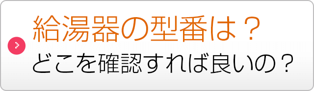 給湯器の型番はどこを確認すれば良いの？