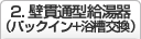 2.壁貫通型給湯器（パックイン＋浴槽交換）