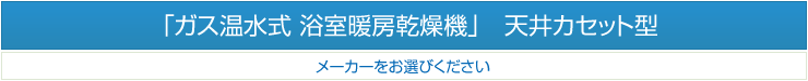 ガス温水式 浴室暖房乾燥機　天井カセット型